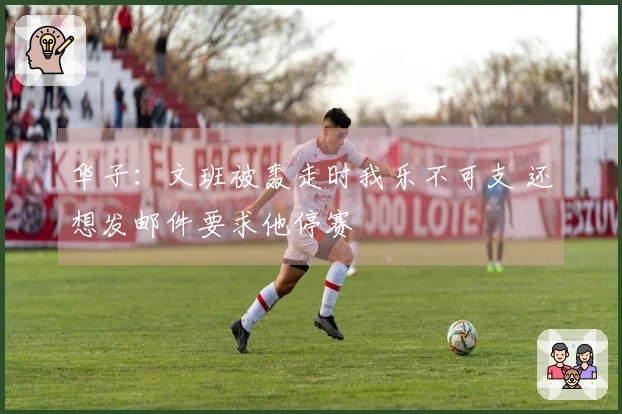 华子：文班被轰走时我乐不可支 还想发邮件要求他停赛